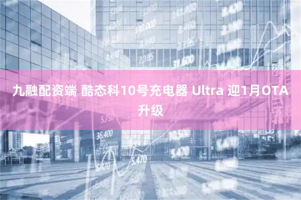 九融配资端 酷态科10号充电器 Ultra 迎1月OTA升级